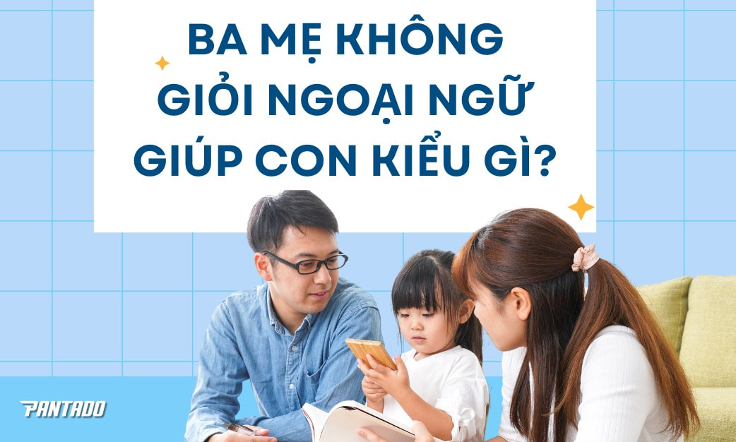 Ba Mẹ Không Giỏi Ngoại Ngữ Dạy Con Thế Nào?