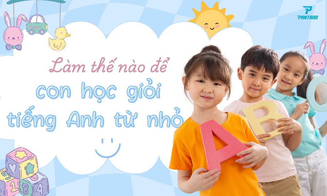 Làm Thế Nào Để Con Học Giỏi Tiếng Anh Ngay Từ Nhỏ?