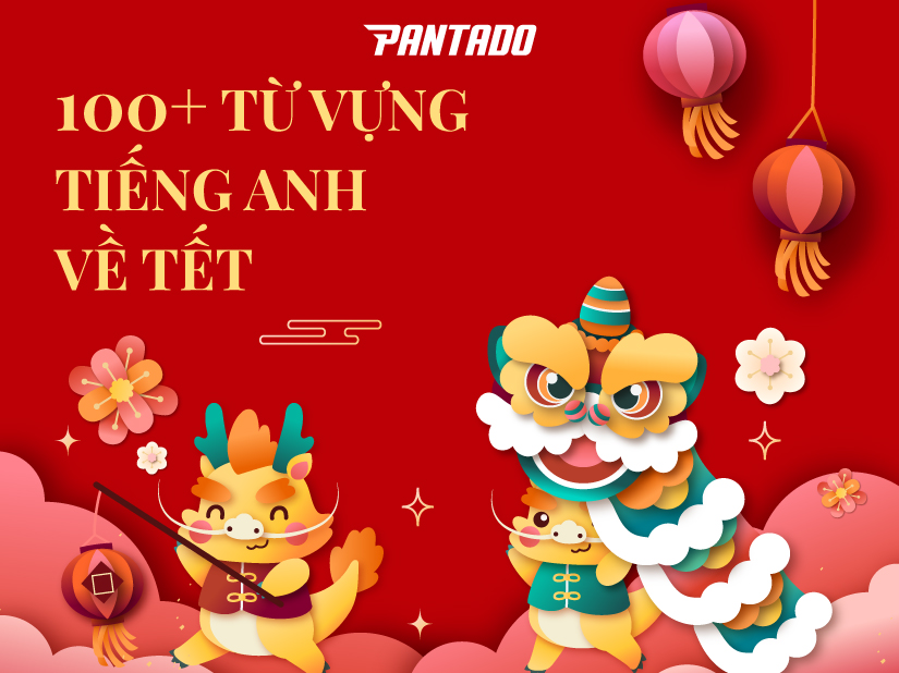 100+ TỪ VỰNG TIẾNG ANH VỀ TẾT NGUYÊN ĐÁN