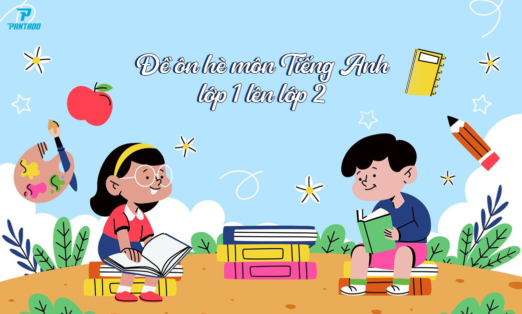 TRỌN BỘ 15 ĐỀ ÔN HÈ TIẾNG ANH LỚP 1 LÊN LỚP 2 (NĂM 2024 – 2025)
