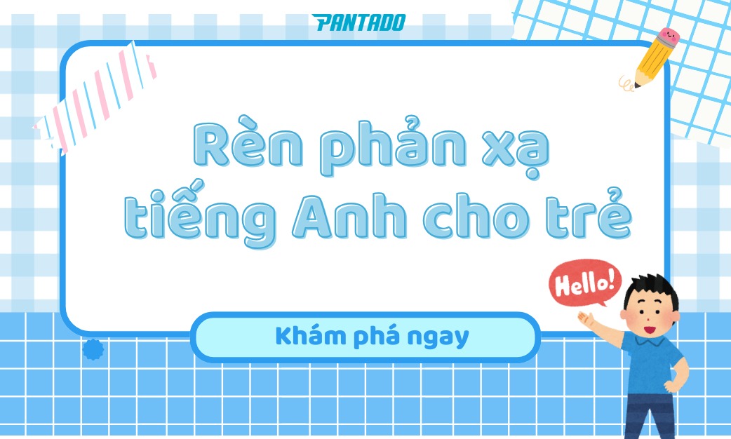 Làm Thế Nào Để Rèn Phản Xạ Tiếng Anh Cho Trẻ Hiệu Quả?