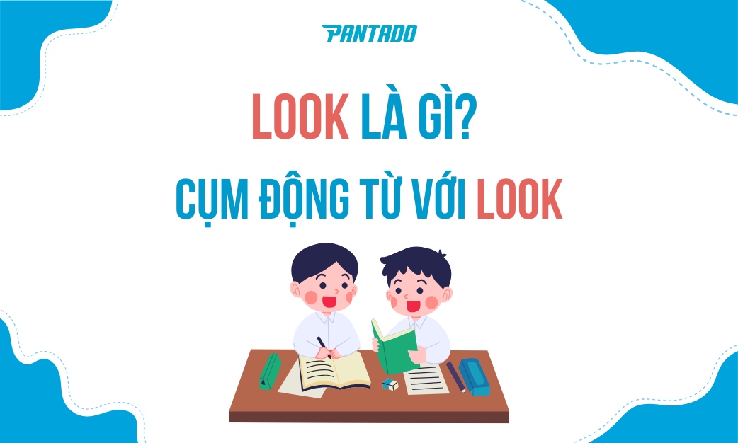 Phrasal Ver Với Look: Các Cụm Động Từ Với Look Thường Gặp