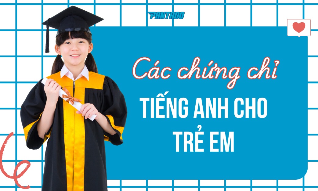 TOP 5 Chứng Chỉ Tiếng Anh Cho Trẻ Em Phổ Biến Nhất