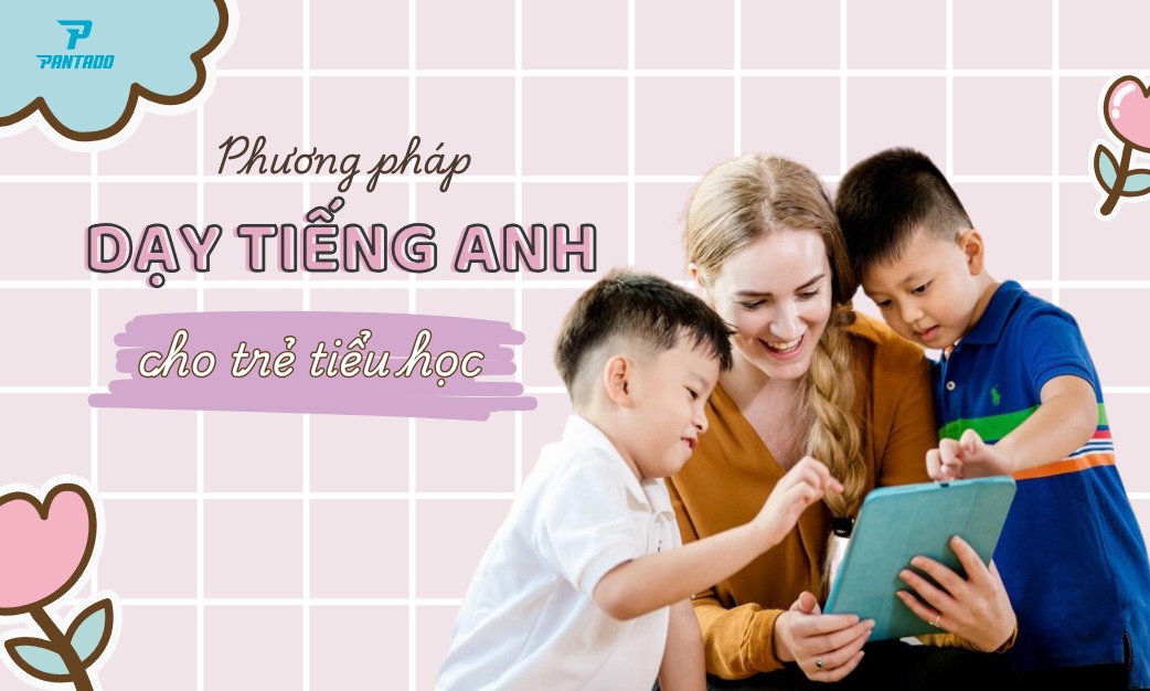 Phương Pháp Dạy Tiếng Anh Cho Trẻ Tiểu Học Hiệu Quả