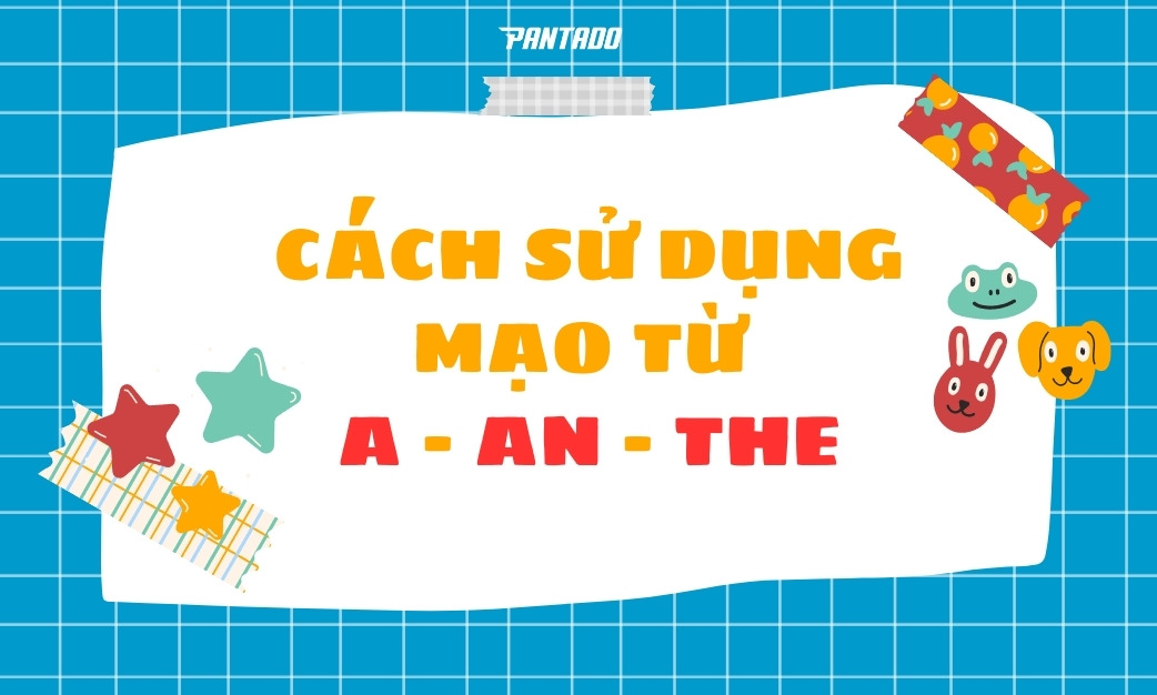 Cách Dùng Mạo Từ “A – An – The” Đơn Giản, Dễ Hiểu